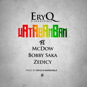 EryQ D'Inkredible Ft McDow x Bobby Saka & Zedicy - WataBamBAM