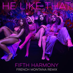 Fifth Harmony – He Like That Remix Ft French Montana